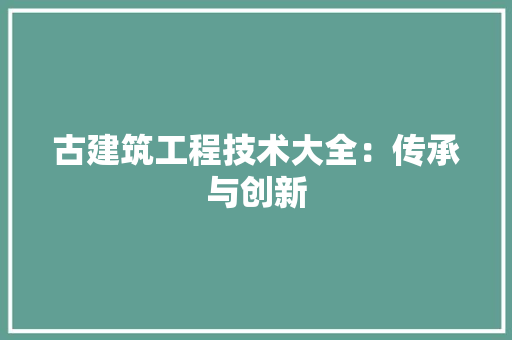 古建筑工程技术大全：传承与创新