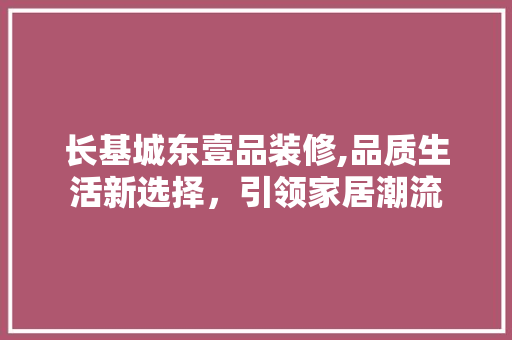 长基城东壹品装修,品质生活新选择，引领家居潮流 地板材料
