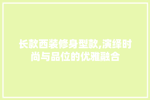 长款西装修身型款,演绎时尚与品位的优雅融合 室内设计
