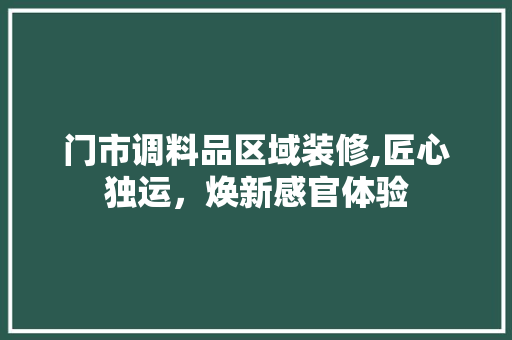 门市调料品区域装修,匠心独运，焕新感官体验