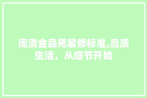 闽清金品苑装修标准,品质生活，从细节开始
