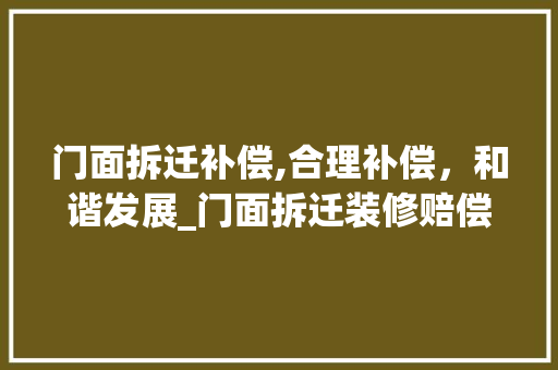 门面拆迁补偿,合理补偿，和谐发展_门面拆迁装修赔偿款分析 木雕艺术