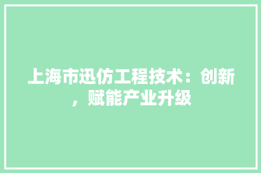 上海市迅仿工程技术：创新，赋能产业升级 软装设计