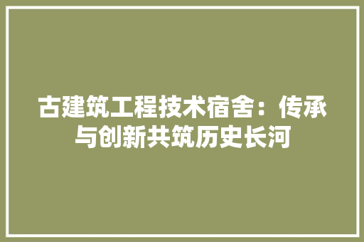 古建筑工程技术宿舍：传承与创新共筑历史长河 卧室装修