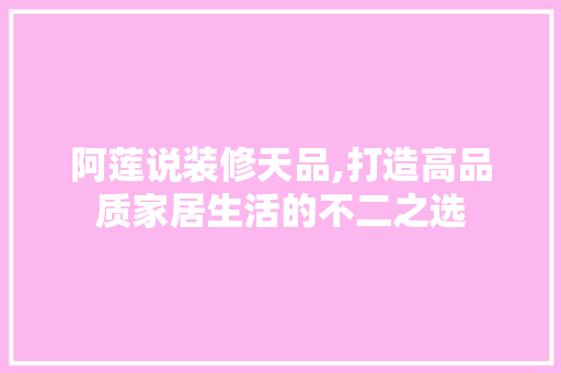 阿莲说装修天品,打造高品质家居生活的不二之选 卧室装修