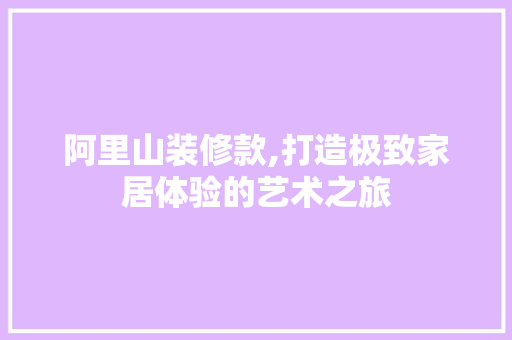 阿里山装修款,打造极致家居体验的艺术之旅