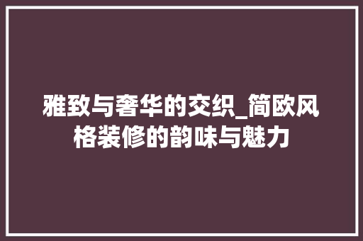 雅致与奢华的交织_简欧风格装修的韵味与魅力 木雕艺术