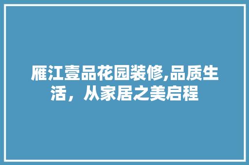 雁江壹品花园装修,品质生活，从家居之美启程 地板材料