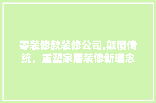 零装修款装修公司,颠覆传统，重塑家居装修新理念 软装设计