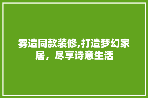 雾造同款装修,打造梦幻家居，尽享诗意生活 地板材料