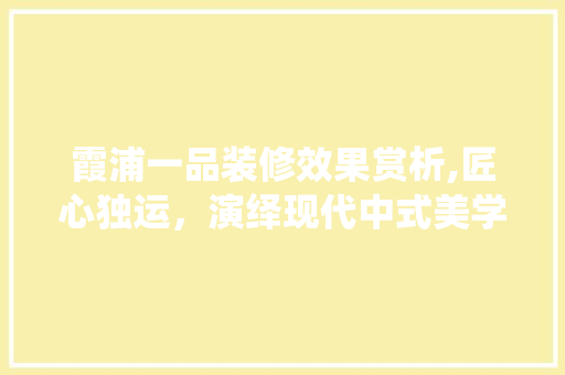 霞浦一品装修效果赏析,匠心独运，演绎现代中式美学 木雕艺术