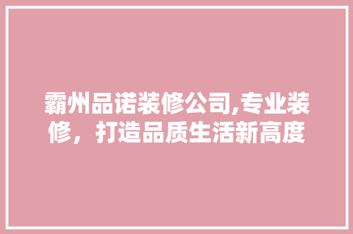 霸州品诺装修公司,专业装修，打造品质生活新高度