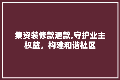集资装修款退款,守护业主权益，构建和谐社区 软装设计