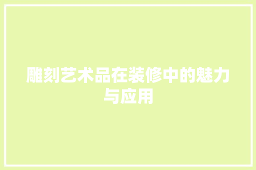 雕刻艺术品在装修中的魅力与应用 软装设计