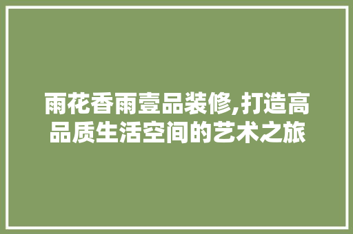 雨花香雨壹品装修,打造高品质生活空间的艺术之旅 现代风格装饰