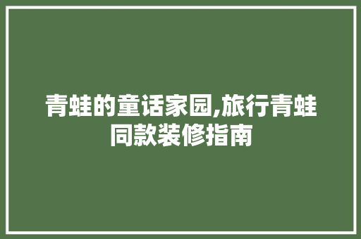 青蛙的童话家园,旅行青蛙同款装修指南 卧室装修