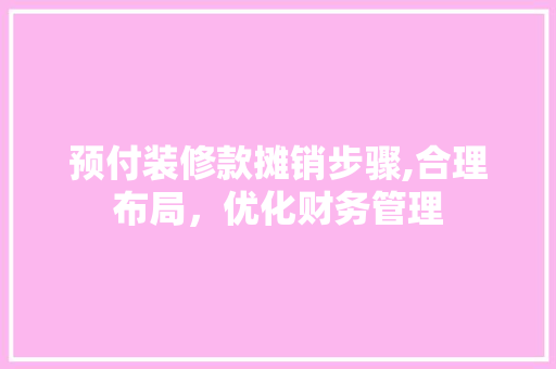 预付装修款摊销步骤,合理布局，优化财务管理 家居装修