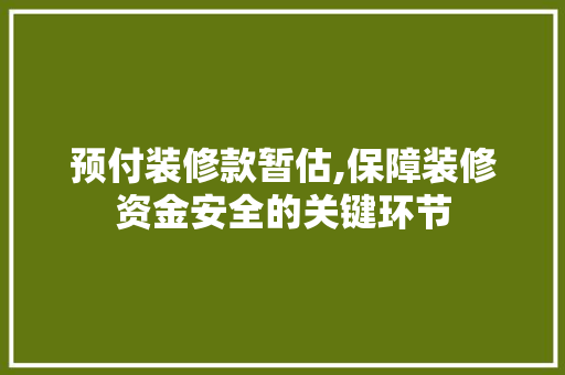 预付装修款暂估,保障装修资金安全的关键环节 室内设计