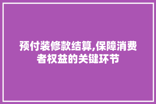 预付装修款结算,保障消费者权益的关键环节 室内设计