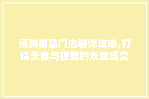预制菜品门店装修攻略,打造美食与视觉的双重盛宴 中式风格装饰