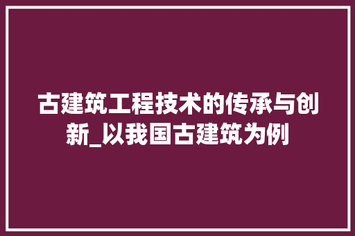 古建筑工程技术的传承与创新_以我国古建筑为例 卧室装修