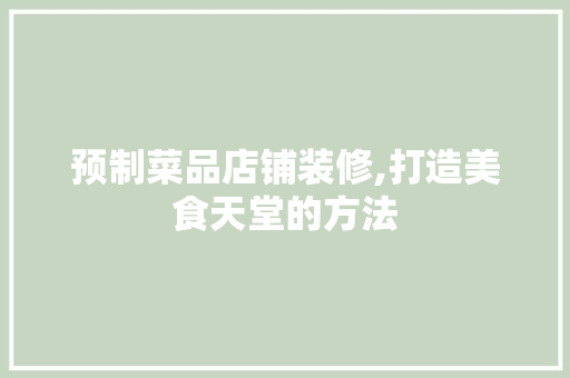 预制菜品店铺装修,打造美食天堂的方法 客厅装修
