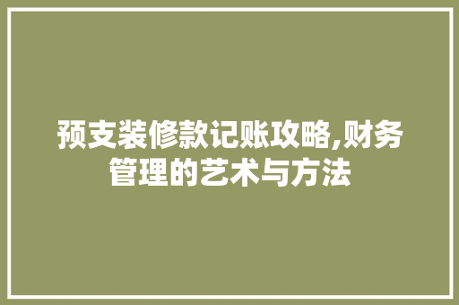 预支装修款记账攻略,财务管理的艺术与方法 地板材料