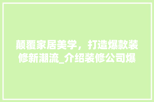 颠覆家居美学，打造爆款装修新潮流_介绍装修公司爆款文案背后的秘密 卧室装修