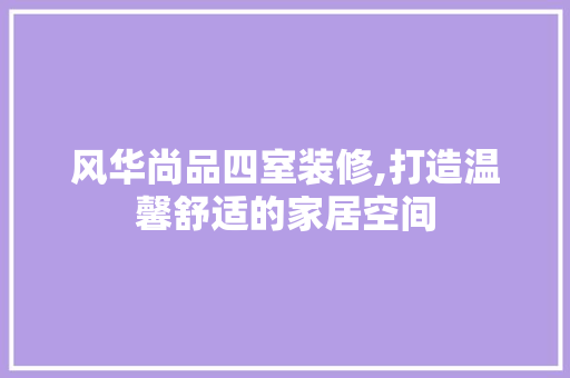 风华尚品四室装修,打造温馨舒适的家居空间 现代风格装饰