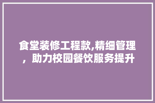 食堂装修工程款,精细管理，助力校园餐饮服务提升
