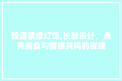 饭店装修灯饰,长款设计，点亮美食与情感共鸣的夜晚