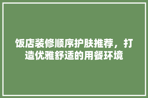 饭店装修顺序护肤推荐，打造优雅舒适的用餐环境 客厅装修