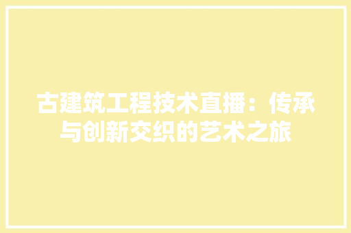 古建筑工程技术直播：传承与创新交织的艺术之旅 卧室装修