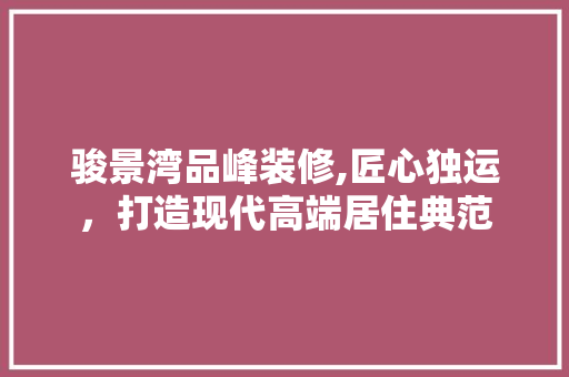 骏景湾品峰装修,匠心独运，打造现代高端居住典范 木雕艺术