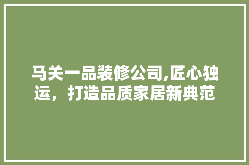 马关一品装修公司,匠心独运，打造品质家居新典范 木雕艺术