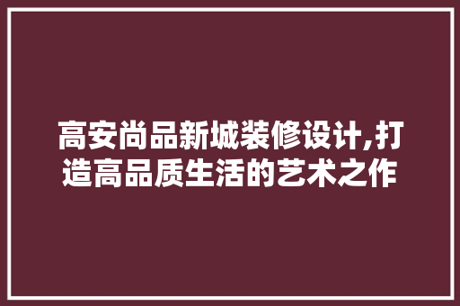 高安尚品新城装修设计,打造高品质生活的艺术之作 软装设计