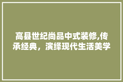 高县世纪尚品中式装修,传承经典，演绎现代生活美学 软装设计