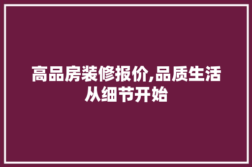 高品房装修报价,品质生活从细节开始 现代风格装饰