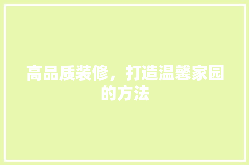 高品质装修，打造温馨家园的方法 卧室装修