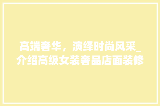 高端奢华，演绎时尚风采_介绍高级女装奢品店面装修的艺术与匠心 客厅装修