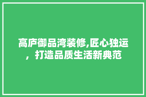 高庐御品湾装修,匠心独运，打造品质生活新典范 室内设计