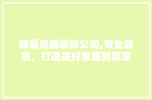 魏县品盛装修公司,专业品质，打造美好家居新篇章