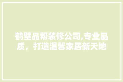 鹤壁品帮装修公司,专业品质，打造温馨家居新天地 室内设计