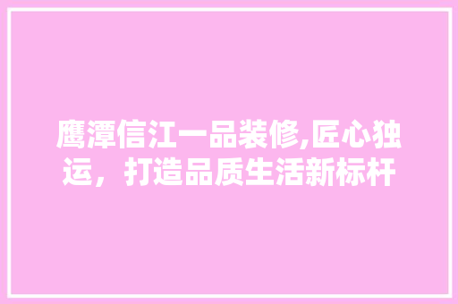 鹰潭信江一品装修,匠心独运，打造品质生活新标杆 现代风格装饰