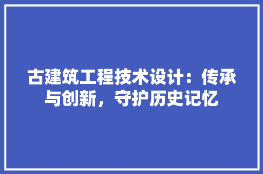 古建筑工程技术设计：传承与创新，守护历史记忆 卧室装修
