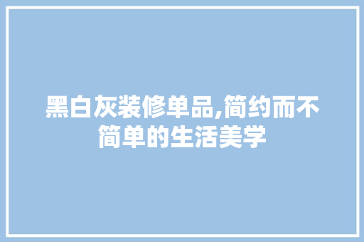 黑白灰装修单品,简约而不简单的生活美学