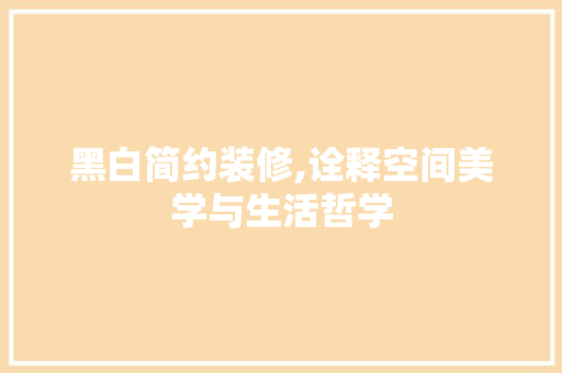 黑白简约装修,诠释空间美学与生活哲学