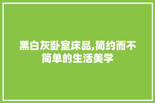 黑白灰卧室床品,简约而不简单的生活美学 地板材料