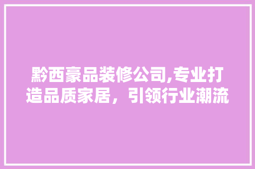 黔西豪品装修公司,专业打造品质家居，引领行业潮流