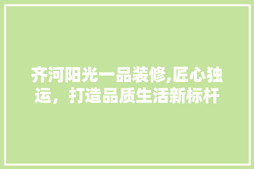 齐河阳光一品装修,匠心独运，打造品质生活新标杆